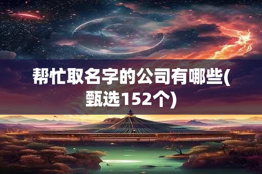 帮忙取名字的公司有哪些(甄选152个)