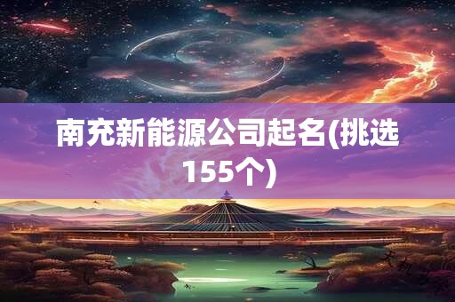 南充新能源公司起名(挑选155个)
