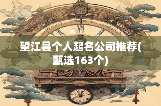 望江县个人起名公司推荐(甄选163个)
