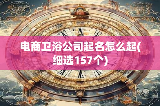 电商卫浴公司起名怎么起(细选157个)