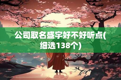 公司取名盛宇好不好听点(细选138个)