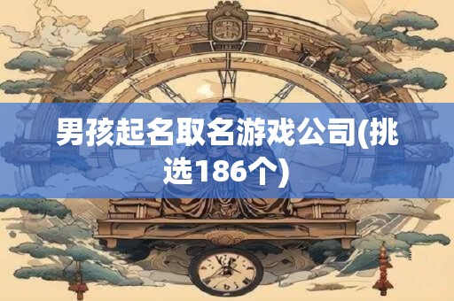 男孩起名取名游戏公司(挑选186个)