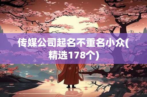 传媒公司起名不重名小众(精选178个)