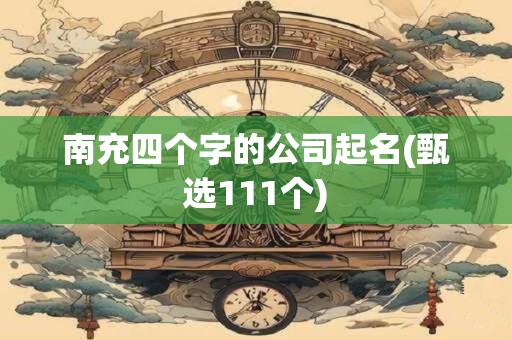 南充四个字的公司起名(甄选111个)