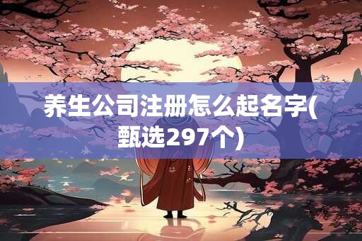 养生公司注册怎么起名字(甄选297个)