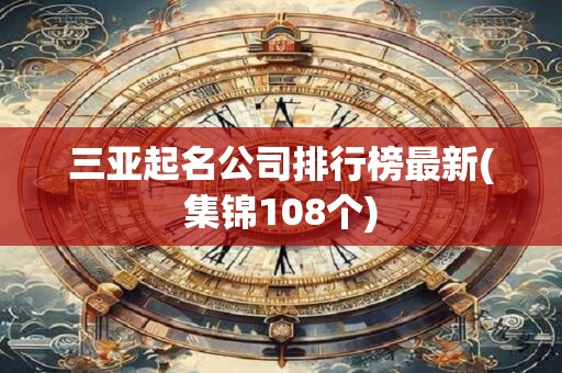 三亚起名公司排行榜最新(集锦108个)