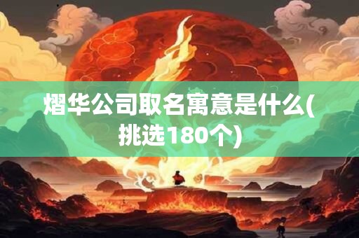 熠华公司取名寓意是什么(挑选180个)
