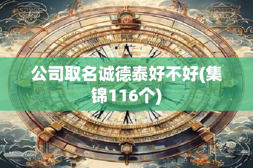 公司取名诚德泰好不好(集锦116个)