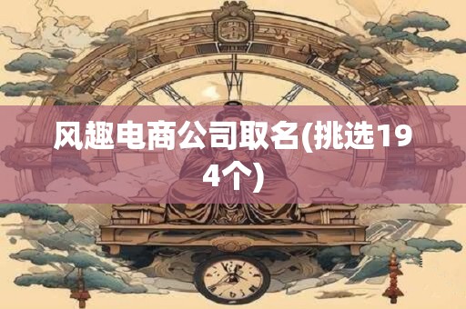 风趣电商公司取名(挑选194个)
