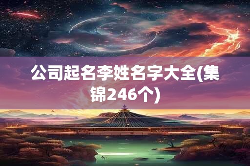公司起名李姓名字大全(集锦246个)
