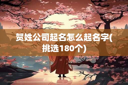 贺姓公司起名怎么起名字(挑选180个)