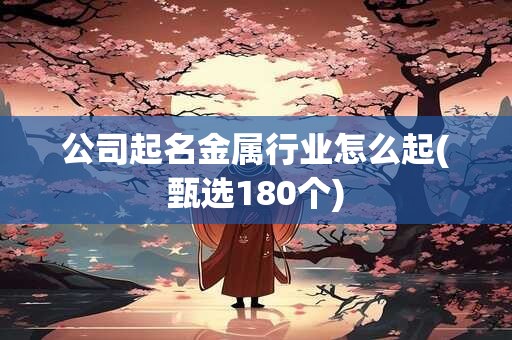 公司起名金属行业怎么起(甄选180个)