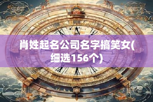 肖姓起名公司名字搞笑女(细选156个)