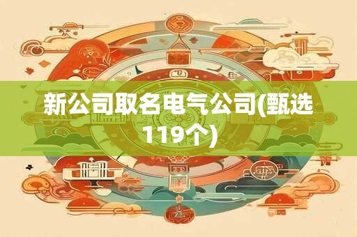 新公司取名电气公司(甄选119个)