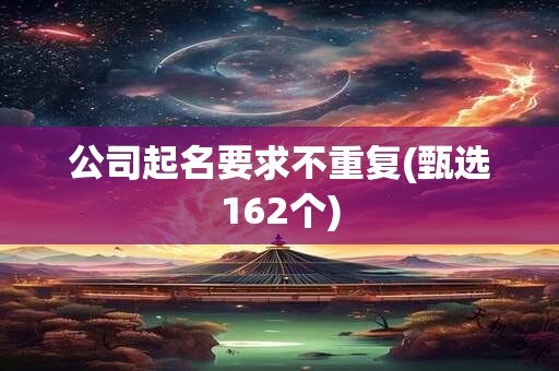 公司起名要求不重复(甄选162个)