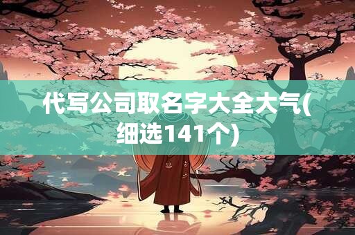 代写公司取名字大全大气(细选141个)