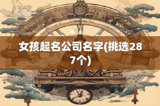女孩起名公司名字(挑选287个)