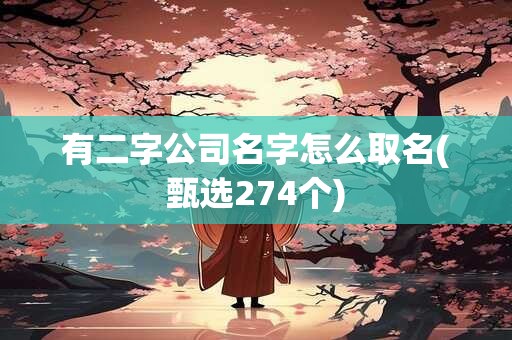 有二字公司名字怎么取名(甄选274个)