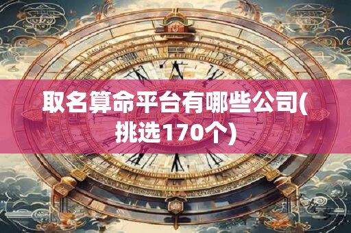 取名算命平台有哪些公司(挑选170个)