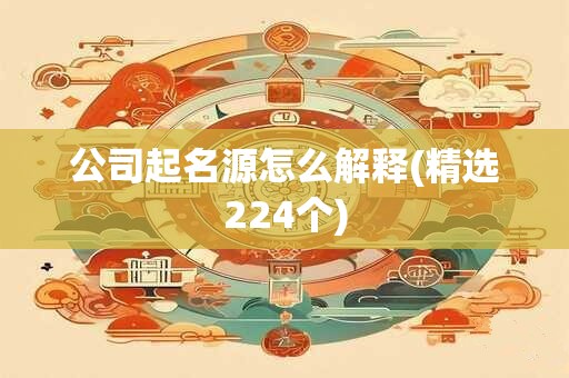 公司起名源怎么解释(精选224个)