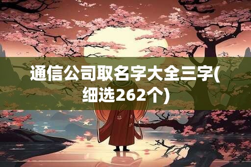 通信公司取名字大全三字(细选262个)