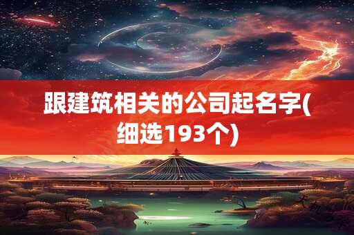 跟建筑相关的公司起名字(细选193个)