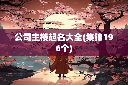 公司主楼起名大全(集锦196个)