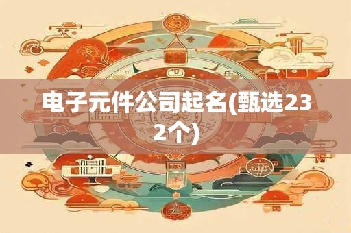 电子元件公司起名(甄选232个)
