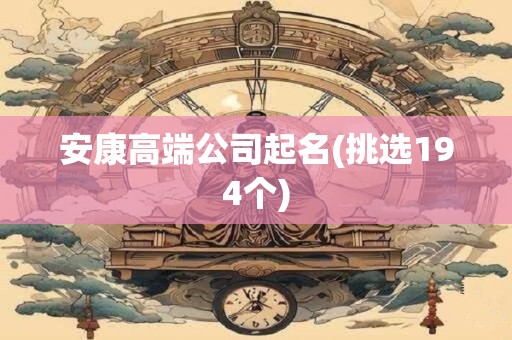 安康高端公司起名(挑选194个)