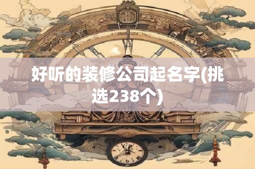 好听的装修公司起名字(挑选238个)