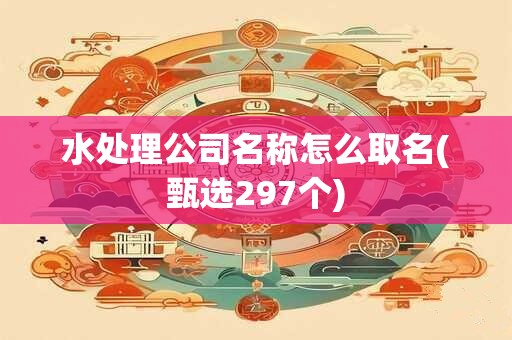 详细阅读:水处理公司名称怎么取名(甄选297个) 水处理公司名称怎么取名(甄选297个)