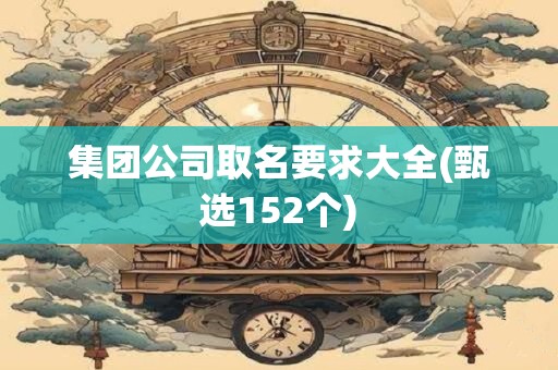 集团公司取名要求大全(甄选152个)