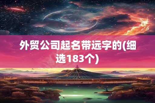 外贸公司起名带远字的(细选183个)