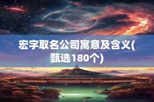 宏字取名公司寓意及含义(甄选180个)