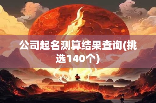 详细阅读:公司起名测算结果查询(挑选140个) 公司起名测算结果查询(挑选140个)
