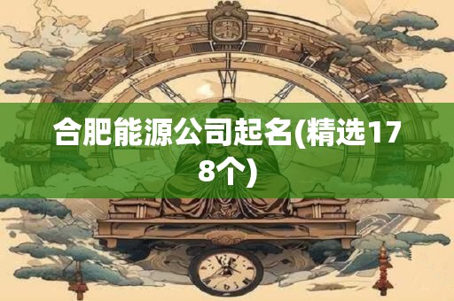 合肥能源公司起名(精选178个)