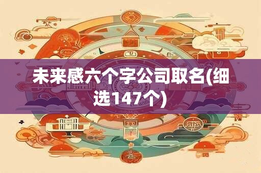 未来感六个字公司取名(细选147个)