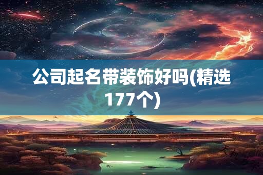 公司起名带装饰好吗(精选177个)