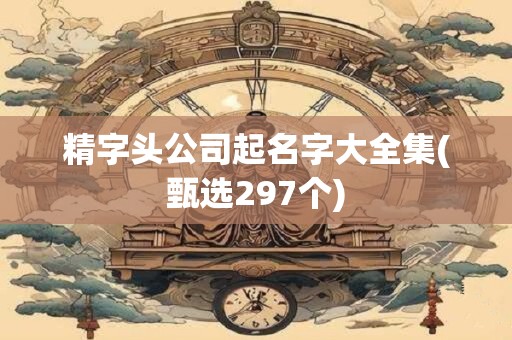 精字头公司起名字大全集(甄选297个)