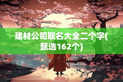 建材公司取名大全二个字(甄选162个)