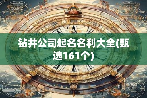 钻井公司起名名利大全(甄选161个)