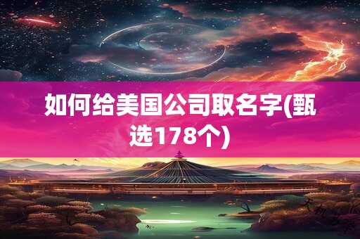 如何给美国公司取名字(甄选178个)