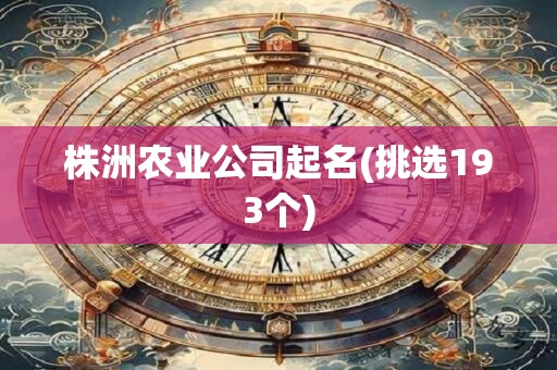 株洲农业公司起名(挑选193个)