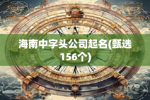 海南中字头公司起名(甄选156个)