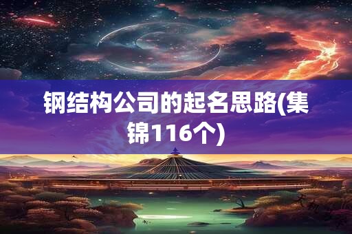 钢结构公司的起名思路(集锦116个)