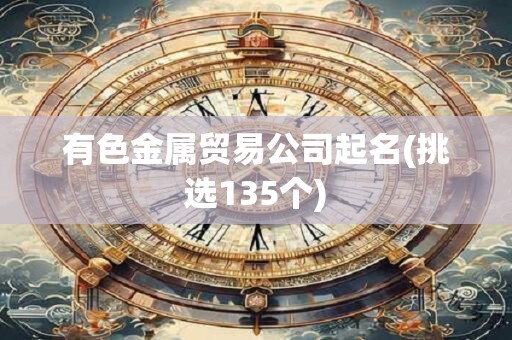 有色金属贸易公司起名(挑选135个)