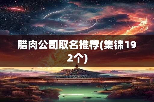 腊肉公司取名推荐(集锦192个)