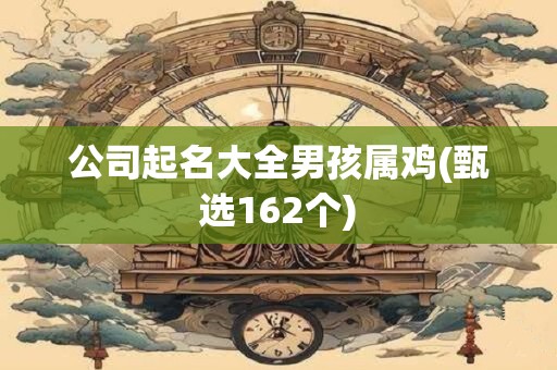 公司起名大全男孩属鸡(甄选162个)