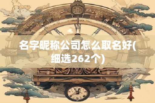 名字昵称公司怎么取名好(细选262个)
