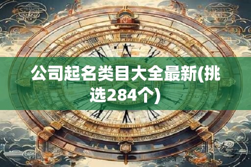 公司起名类目大全最新(挑选284个)